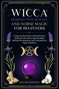 Wicca, Modern Witchcraft, and Norse Magic for Beginners: A Three-in-One Guide to Ritual Practice, Spellcraft, Divination, Rune Reading, Spiritual Development, and Contemporary Pagan Traditions