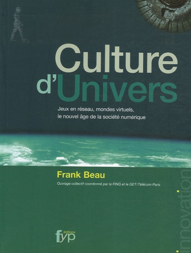 Frank Beau - Culture d'Univers - Jeux en réseau, mondes virtuels, le nouvel âge de la société numérique.