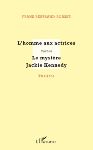 Frank Bertrand-Boissié - L'homme aux actrices suivi de Le mystère Jackie Kennedy.