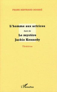 Frank Bertrand-Boissié - L'homme aux actrices suivi de Le mystère Jackie Kennedy.