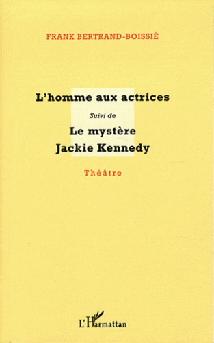 Frank Bertrand-Boissié - L'homme aux actrices suivi de Le mystère Jackie Kennedy.