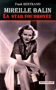 Frank Bertrand - Mireille Balin, la star foudroyée.