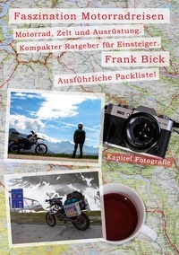 Frank Bick - Faszination Motorradreisen - Motorrad, Zelt und Ausrüstung. Kompakter Ratgeber für Einsteiger. Ausführliche Packliste!.
