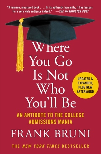 Where You Go Is Not Who You'll Be. An Antidote to the College Admissions Mania