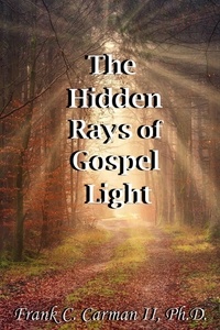  Frank C. Carman II, Ph.D. - The Hidden Rays of Gospel Light.