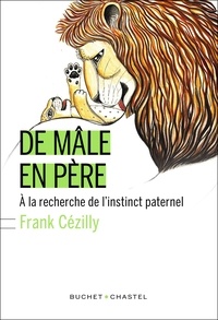 Frank Cézilly - De mâle en père - A la recherche de l'instinct paternel.