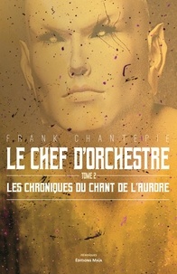 Frank Chantepie - Le chef d'orchestre 2 : Le chef d'orchestre - Les chroniques du chant de l'aurore.