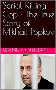  Frank Coleman - Serial Killing Cop : The True Story of Mikhail Popkov.