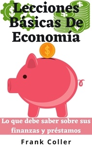  Frank Coller - Lecciones Básicas De Economía: Lo que debe saber sobre sus finanzas y préstamos.