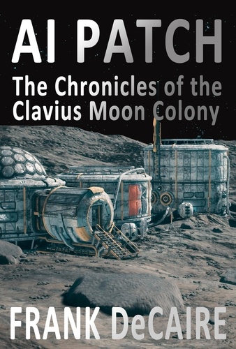  Frank DeCaire - AI Patch - The Chronicles of the Clavius Moon Colony, #2.