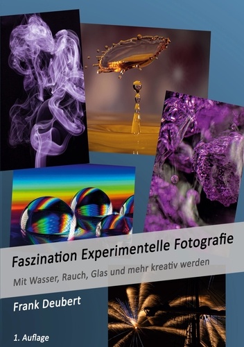 Faszination Experimentelle Fotografie. Mit Wasser, Rauch, Glas und mehr kreativ werden