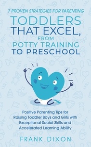  Frank Dixon - 7 Proven Strategies for Parenting Toddlers that Excel, from Potty Training to Preschool: Positive Parenting Tips for Raising Toddlers with Exceptional Social Skills and Accelerated Learning Ability - Secrets To Being A Good Parent And Good Parenting Skills That Every Parent Needs To Learn, #7.