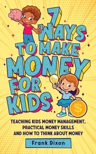 Livres Android emplacement de téléchargement 7 Ways To Make Money For Kids: Teaching Kids Money Management, Practical Money Skills And How To Think About Money  - The Master Parenting Series, #2 en francais 9798223619468 CHM MOBI