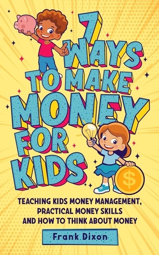  Frank Dixon - 7 Ways To Make Money For Kids: Teaching Kids Money Management, Practical Money Skills And How To Think About Money - The Master Parenting Series, #2.