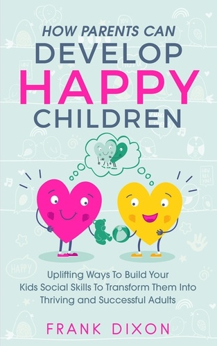  Frank Dixon - How Parents Can Develop Happy Children: Uplifting Ways to Build Your Kids Social Skills to Transform Them Into Thriving and Successful Adults - Best Parenting Books For Becoming Good Parents, #3.