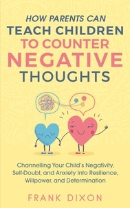  Frank Dixon - How Parents Can Teach Children To Counter Negative Thoughts: Channelling Your Child's Negativity, Self-Doubt and Anxiety Into Resilience, Willpower and Determination - Best Parenting Books For Becoming Good Parents, #2.