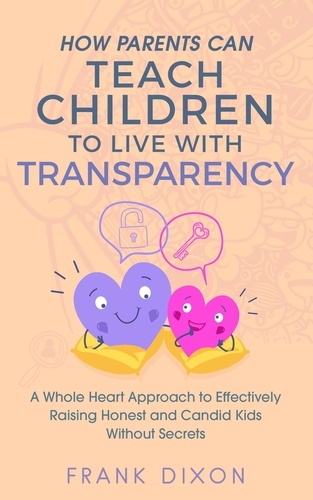  Frank Dixon - How Parents Can Teach Children to Live With Transparency: A Whole Heart Approach to Effectively Raising Honest and Candid Kids Without Secrets - Best Parenting Books For Becoming Good Parents, #4.