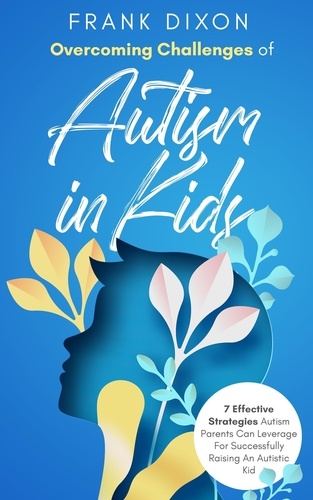  Frank Dixon - Overcoming Challenges of Autism in Kids: 7 Effective Strategies Autism Parents Can Leverage for Successfully Raising an Autistic Kid - The Master Parenting Series, #14.