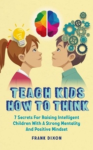  Frank Dixon - Teach Kids How to Think: 7 Secrets for Raising Intelligent Children With a Strong Mentality and Positive Mindset - The Master Parenting Series, #9.