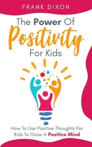  Frank Dixon - The Power of Positivity for Kids: How to Use Positive Thoughts for Kids to Grow a Positive Mind - The Master Parenting Series, #7.