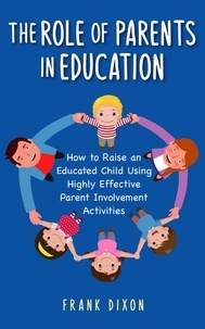  Frank Dixon - The Role of Parents in Education: How to Raise an Educated Child Using Highly Effective Parent Involvement Activities - The Master Parenting Series, #17.