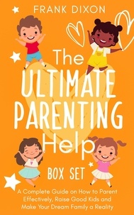  Frank Dixon - The Ultimate Parenting Help Box Set: A Complete Guide on How to Parent Effectively, Raise Good Kids and Make Your Dream Family a Reality - The Master Parenting Series, #20.