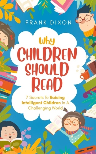  Frank Dixon - Why Children Should Read: 7 Secrets To Raising Intelligent Children In A Challenging World - The Master Parenting Series, #11.