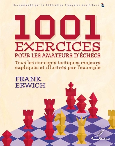 Frank Erwich - 1001 exercices pour les amateurs d'échecs - Tous les concepts tactiques majeurs expliqués et illustrés par l'exemple.