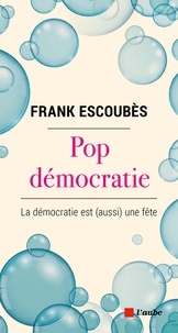 Frank Escoubès - Pop démocratie - La démocratie est (aussi) une fête.