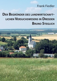 Frank Fiedler et Uwe Fiedler - Der Begründer des landwirtschaftlichen Versuchswesens in Dresden Bruno Steglich.