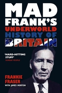Frank Fraser et James Morton - Mad Frank's Underworld History of Britain.