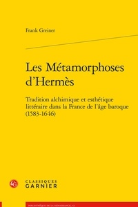 Frank Greiner - Les Métamorphoses d'Hermès - Tradition alchimique et esthétique littéraire dans la France de l'âge baroque (1583-1646).
