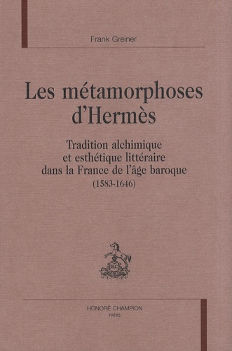 Frank Greiner - Les métamorphoses d'Hermès - Tradition alchimique et esthétique dans la France de l'âge baroque (1583-1646).