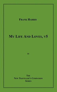 Frank Harris - My Life and Loves, v5 - An Irreverent Treatment.
