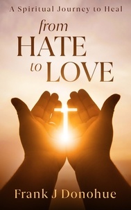  Frank J Donohue - From Hate to Love: A Spiritual Journey to Heal.
