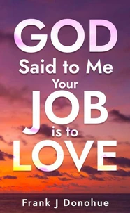 God Said to Me, "Your Job Is to Love"
