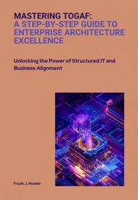 Mastering TOGAF:  A Step-by-Step Guide to Enterprise Architecture Excellence