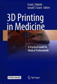 Frank J Rybicki et Gerald T Grant - 3D Printing in Medicine - A Practical Guide for Medical Professionals.