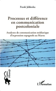 Frank Jablonka - Processus et différence en communication postcoloniale - Analyses de communication médiatique d'expression espagnole au Maroc.