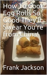  Frank Jackson - How To Make Egg Rolls So Good They'll Swear You're from China!.