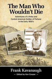 The Man Who Wouldn't Die: Adventures of a Hobo and Soldier of Fortune in the Early 1900's