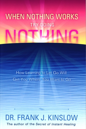 Frank Kinslow - When Nothing Works, Try Doing Nothing - How Learning to Let Go Will Get You Where You Want to Go.