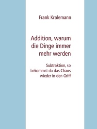 Frank Kralemann - Addition, warum die Dinge immer mehr werden - Subtraktion, so bekommst du das Chaos wieder in den Griff.
