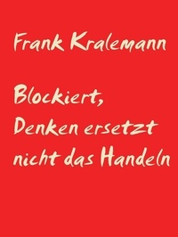 Frank Kralemann - Blockiert, Denken ersetzt nicht das Handeln - Es zählt nur das gelebte Leben.
