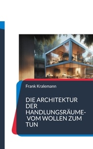 Frank Kralemann - Die Architektur der Handlungsräume- Vom Wollen zum Tun.