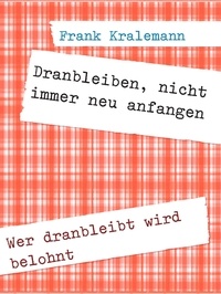 Frank Kralemann - Dranbleiben, nicht immer neu anfangen - Wer dranbleibt wird belohnt.