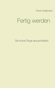 Frank Kralemann - Fertig werden - Die Kunst Dinge abzuschließen.