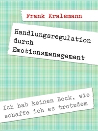Frank Kralemann - Handlungsregulation durch Emotionsmanagement - Ich hab keinen Bock, wie schaffe ich es trotzdem.