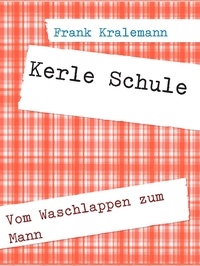 Frank Kralemann - Kerle Schule - Vom Waschlappen zum Mann.