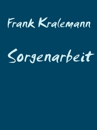 Frank Kralemann - Sorgenarbeit - Der Umgang mit der Sorge.